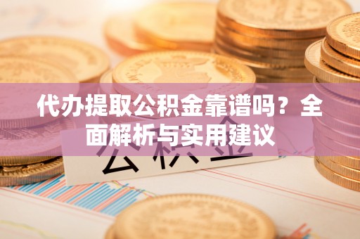 独山代办提取公积金靠谱吗？全面解析与实用建议