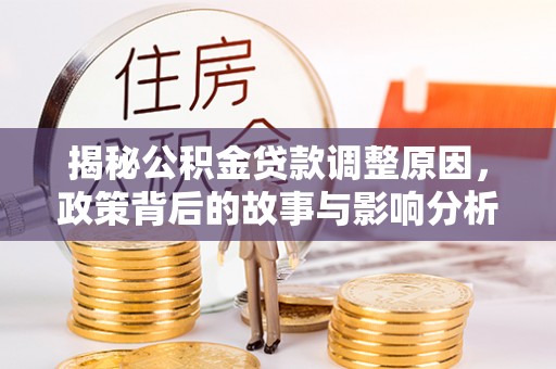 独山揭秘公积金贷款调整原因，政策背后的故事与影响分析