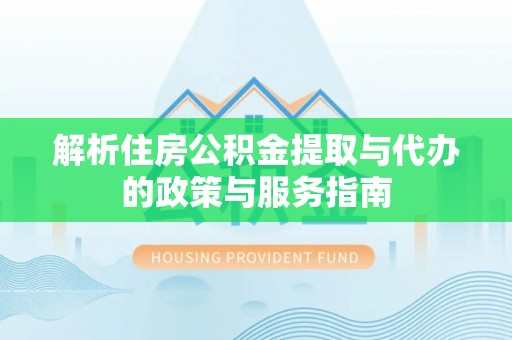 独山解析住房公积金提取与代办的政策与服务指南