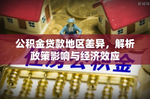 独山公积金贷款地区差异，解析政策影响与经济效应