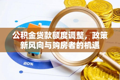 独山公积金贷款额度调整，政策新风向与购房者的机遇