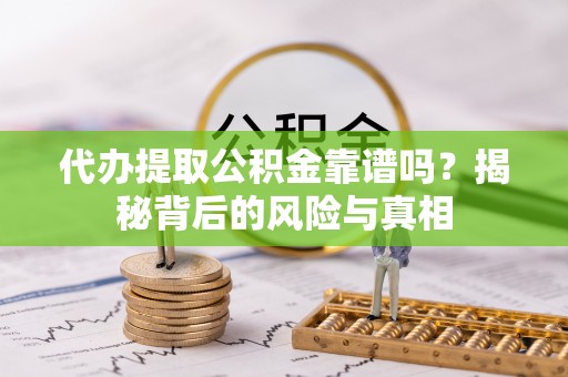 独山代办提取公积金靠谱吗？揭秘背后的风险与真相