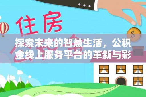独山探索未来的智慧生活，公积金线上服务平台的革新与影响