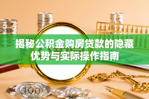 独山揭秘公积金购房贷款的隐藏优势与实际操作指南