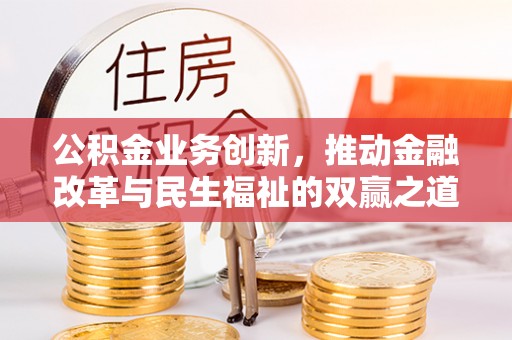 独山公积金业务创新，推动金融改革与民生福祉的双赢之道