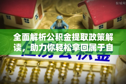 独山全面解析公积金提取政策解读，助力你轻松拿回属于自己的钱