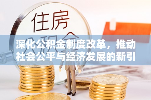 独山深化公积金制度改革，推动社会公平与经济发展的新引擎