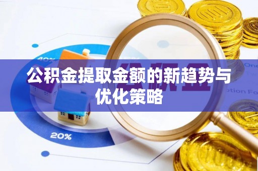 独山公积金提取金额的新趋势与优化策略