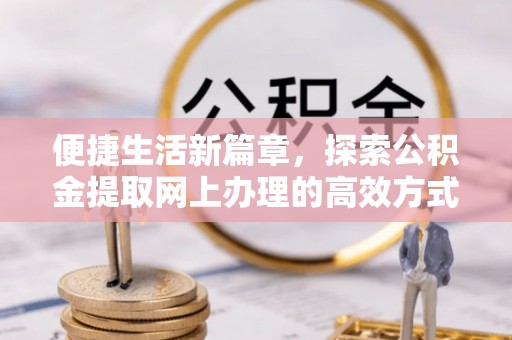 独山便捷生活新篇章，探索公积金提取网上办理的高效方式