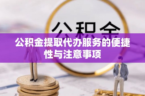 独山公积金提取代办服务的便捷性与注意事项