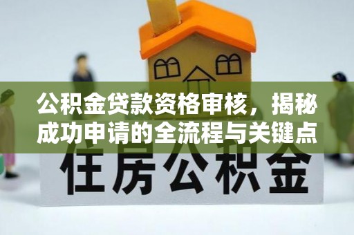 独山公积金贷款资格审核，揭秘成功申请的全流程与关键点