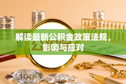 独山解读最新公积金政策法规，影响与应对