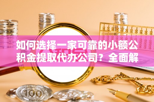 独山如何选择一家可靠的小额公积金提取代办公司？全面解析与指南