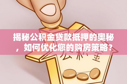 独山揭秘公积金贷款抵押的奥秘，如何优化您的购房策略？