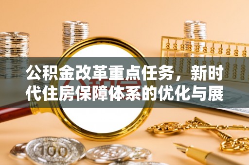 独山公积金改革重点任务，新时代住房保障体系的优化与展望