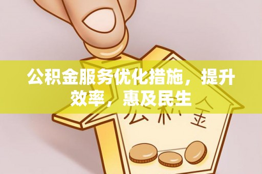 独山公积金服务优化措施，提升效率，惠及民生