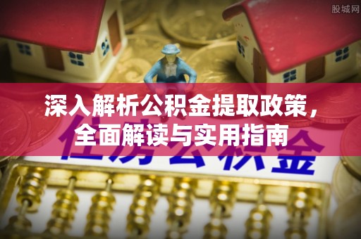 独山深入解析公积金提取政策，全面解读与实用指南