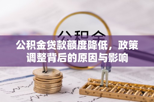 独山公积金贷款额度降低，政策调整背后的原因与影响