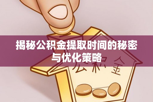 独山揭秘公积金提取时间的秘密与优化策略