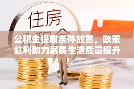 独山公积金提取条件放宽，政策红利助力居民生活质量提升