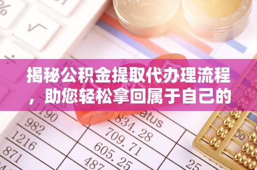 独山揭秘公积金提取代办理流程，助您轻松拿回属于自己的钱