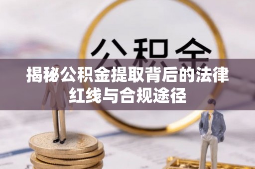 独山揭秘公积金提取背后的法律红线与合规途径