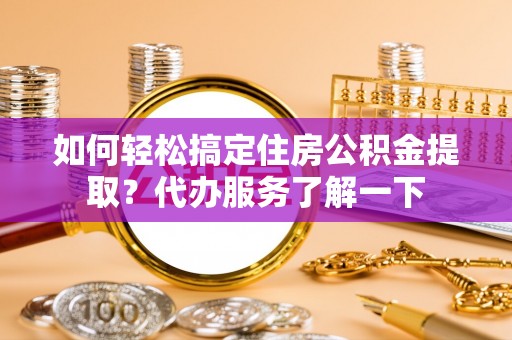 独山如何轻松搞定住房公积金提取？代办服务了解一下