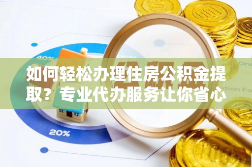 独山如何轻松办理住房公积金提取？专业代办服务让你省心无忧