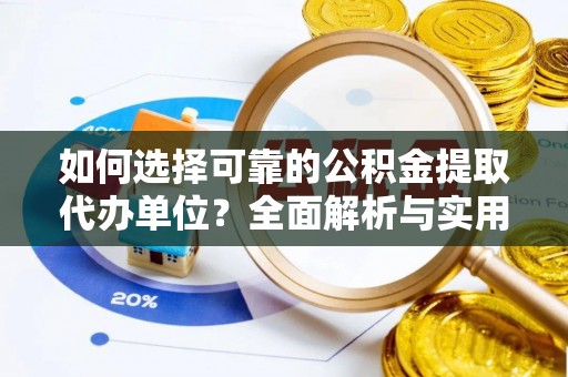 独山如何选择可靠的公积金提取代办单位？全面解析与实用建议
