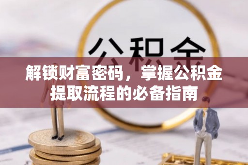 独山解锁财富密码，掌握公积金提取流程的必备指南