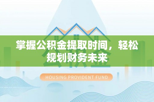 独山掌握公积金提取时间，轻松规划财务未来