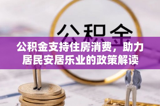 独山公积金支持住房消费，助力居民安居乐业的政策解读
