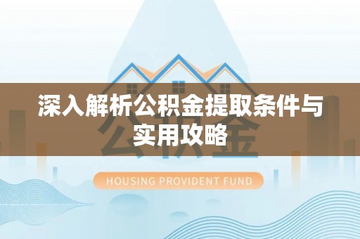 独山深入解析公积金提取条件与实用攻略