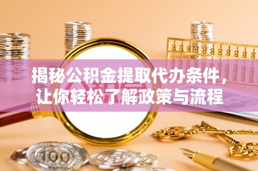 独山揭秘公积金提取代办条件，让你轻松了解政策与流程