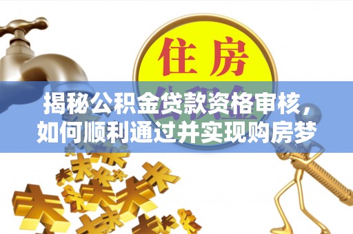 独山揭秘公积金贷款资格审核，如何顺利通过并实现购房梦想