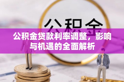 独山公积金贷款利率调整，影响与机遇的全面解析
