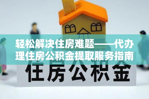 独山轻松解决住房难题——代办理住房公积金提取服务指南