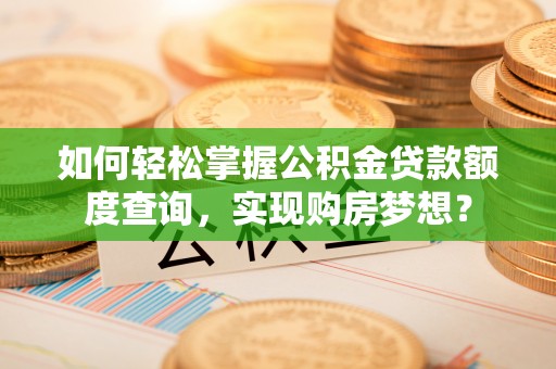 独山如何轻松掌握公积金贷款额度查询，实现购房梦想？