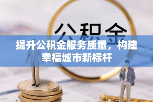 独山提升公积金服务质量，构建幸福城市新标杆