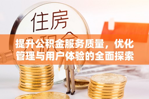 独山提升公积金服务质量，优化管理与用户体验的全面探索