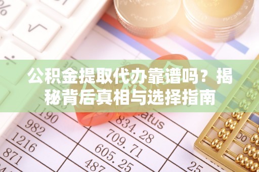 独山公积金提取代办靠谱吗？揭秘背后真相与选择指南