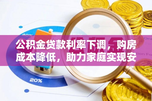 独山公积金贷款利率下调，购房成本降低，助力家庭实现安居梦