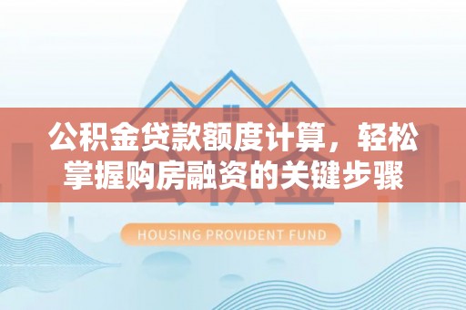 独山公积金贷款额度计算，轻松掌握购房融资的关键步骤