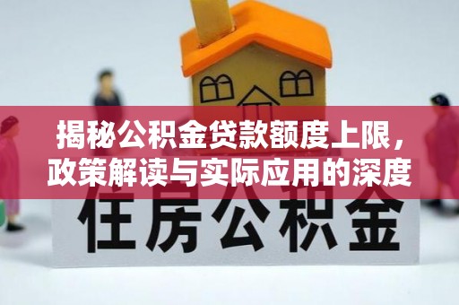 独山揭秘公积金贷款额度上限，政策解读与实际应用的深度分析