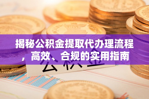 独山揭秘公积金提取代办理流程，高效、合规的实用指南