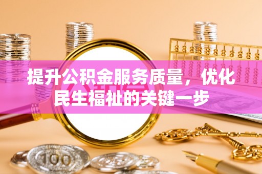 独山提升公积金服务质量，优化民生福祉的关键一步