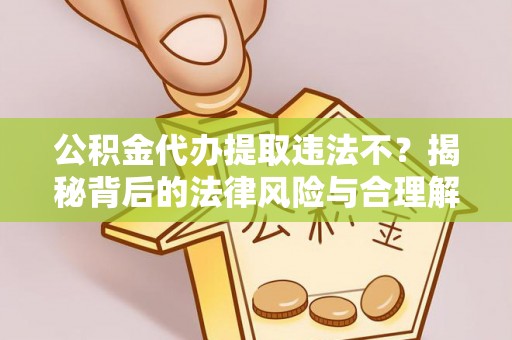 独山公积金代办提取违法不？揭秘背后的法律风险与合理解决方案