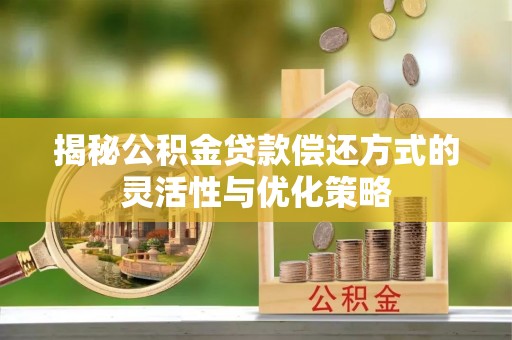 独山揭秘公积金贷款偿还方式的灵活性与优化策略