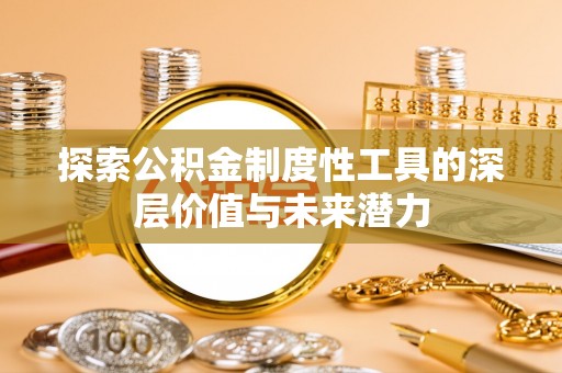 独山探索公积金制度性工具的深层价值与未来潜力