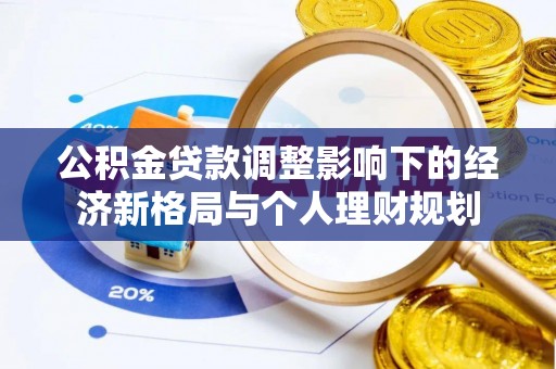 独山公积金贷款调整影响下的经济新格局与个人理财规划